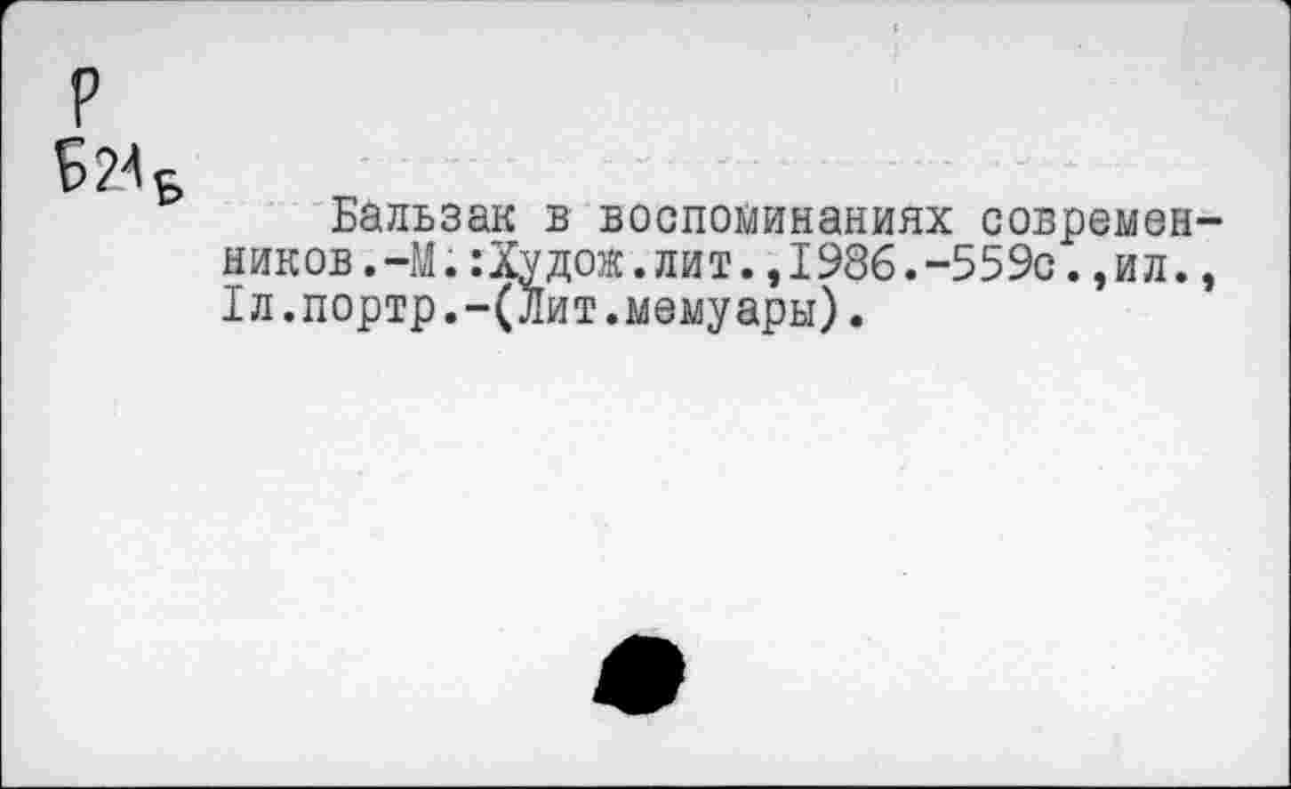 ﻿Бальзак в воспоминаниях современников.ЧЛиХудож. лит.,1986.-559с. , ил. , 1л.портр.-(лит.мемуары).